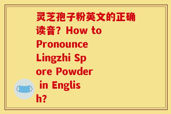 灵芝孢子粉英文的正确读音?How to Pronounce Lingzhi Spore Powder in English?-第1张图片-灵芝之家 灵芝孢子粉英文的正确读音?How to Pronounce Lingzhi Spore Powder in English?-第1张图片-灵芝之家