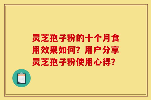 灵芝孢子粉的十个月食用效果如何?用户分享灵芝孢子粉使用心得?-第1张图片-灵芝之家 灵芝孢子粉的十个月食用效果如何?用户分享灵芝孢子粉使用心得?-第1张图片-灵芝之家