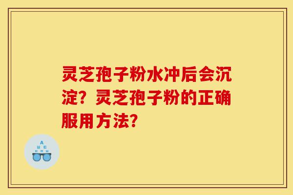 灵芝孢子粉水冲后会沉淀?灵芝孢子粉的正确服用方法?-第1张图片-灵芝之家 灵芝孢子粉水冲后会沉淀?灵芝孢子粉的正确服用方法?-第1张图片-灵芝之家