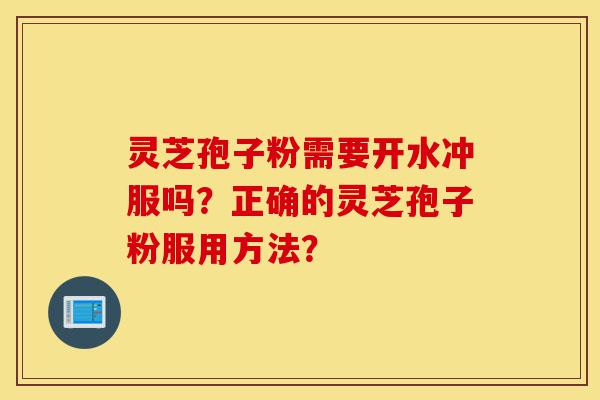 灵芝孢子粉需要开水冲服吗?正确的灵芝孢子粉服用方法?-第1张图片-灵芝之家 灵芝孢子粉需要开水冲服吗?正确的灵芝孢子粉服用方法?-第1张图片-灵芝之家
