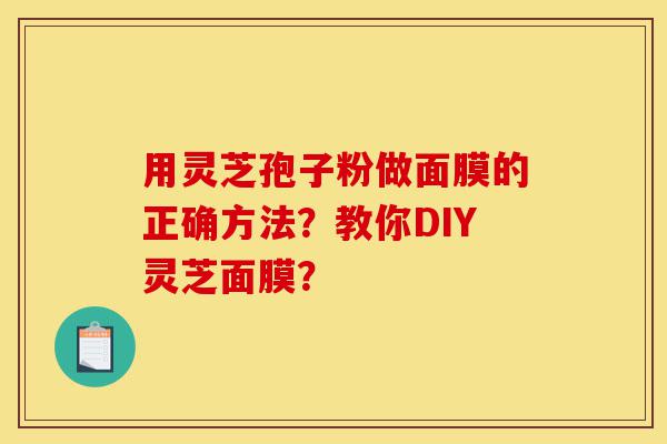 用灵芝孢子粉做面膜的正确方法?教你DIY灵芝面膜?-第1张图片-灵芝之家 用灵芝孢子粉做面膜的正确方法?教你DIY灵芝面膜?-第1张图片-灵芝之家