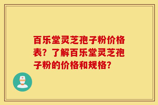 百乐堂灵芝孢子粉价格表?了解百乐堂灵芝孢子粉的价格和规格?-第1张图片-灵芝之家 百乐堂灵芝孢子粉价格表?了解百乐堂灵芝孢子粉的价格和规格?-第1张图片-灵芝之家