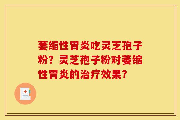 萎缩性胃炎吃灵芝孢子粉?灵芝孢子粉对萎缩性胃炎的治疗效果?-第1张图片-灵芝之家 萎缩性胃炎吃灵芝孢子粉?灵芝孢子粉对萎缩性胃炎的治疗效果?-第1张图片-灵芝之家