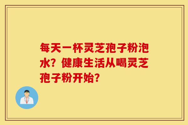 每天一杯灵芝孢子粉泡水?健康生活从喝灵芝孢子粉开始?-第1张图片-灵芝之家 每天一杯灵芝孢子粉泡水?健康生活从喝灵芝孢子粉开始?-第1张图片-灵芝之家