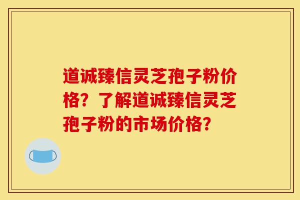 道诚臻信灵芝孢子粉价格?了解道诚臻信灵芝孢子粉的市场价格?-第1张图片-灵芝之家 道诚臻信灵芝孢子粉价格?了解道诚臻信灵芝孢子粉的市场价格?-第1张图片-灵芝之家