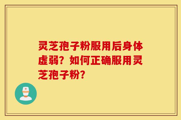 灵芝孢子粉服用后身体虚弱?如何正确服用灵芝孢子粉?-第1张图片-灵芝之家 灵芝孢子粉服用后身体虚弱?如何正确服用灵芝孢子粉?-第1张图片-灵芝之家