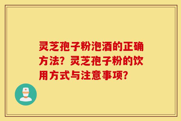 灵芝孢子粉泡酒的正确方法？灵芝孢子粉的饮用方式与注意事项？-第1张图片-灵芝之家