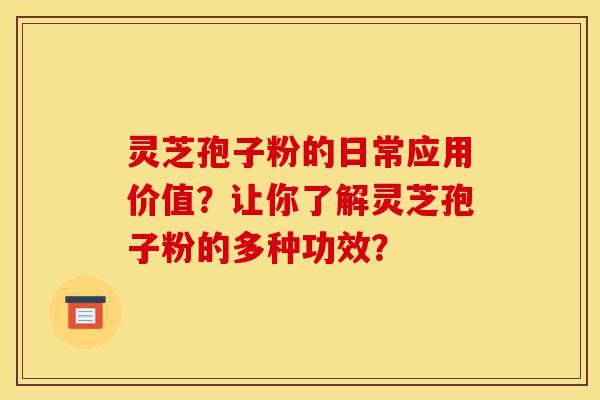 灵芝孢子粉的日常应用价值?让你了解灵芝孢子粉的多种功效?-第1张图片-灵芝之家 灵芝孢子粉的日常应用价值?让你了解灵芝孢子粉的多种功效?-第1张图片-灵芝之家