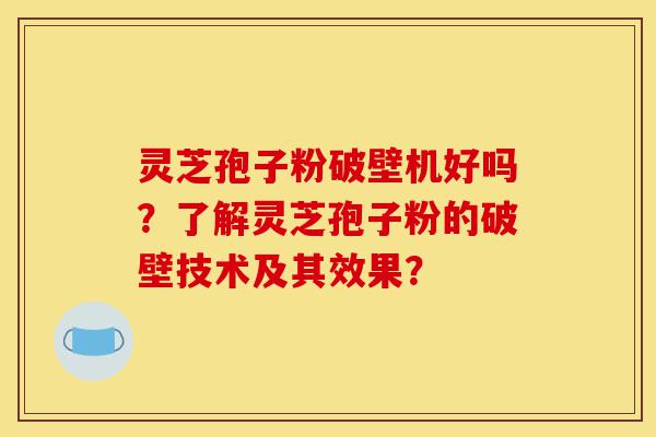 灵芝孢子粉破壁机好吗?了解灵芝孢子粉的破壁技术及其效果?-第1张图片-灵芝之家 灵芝孢子粉破壁机好吗?了解灵芝孢子粉的破壁技术及其效果?-第1张图片-灵芝之家