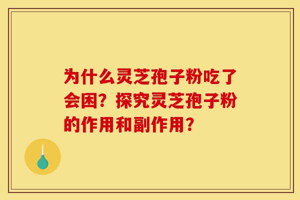 为什么灵芝孢子粉吃了会困?探究灵芝孢子粉的作用和副作用?-第1张图片-灵芝之家 为什么灵芝孢子粉吃了会困?探究灵芝孢子粉的作用和副作用?-第1张图片-灵芝之家