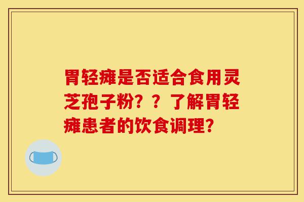 胃轻瘫是否适合食用灵芝孢子粉??了解胃轻瘫患者的饮食调理?-第1张图片-灵芝之家 胃轻瘫是否适合食用灵芝孢子粉??了解胃轻瘫患者的饮食调理?-第1张图片-灵芝之家
