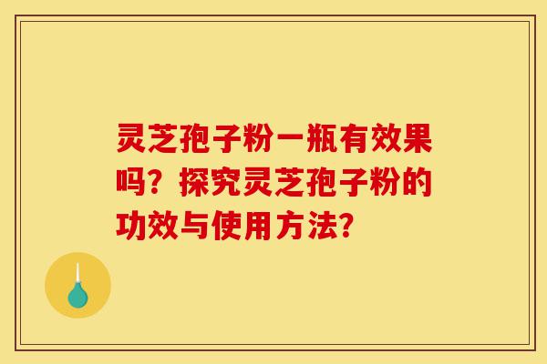 灵芝孢子粉一瓶有效果吗?探究灵芝孢子粉的功效与使用方法?-第1张图片-灵芝之家 灵芝孢子粉一瓶有效果吗?探究灵芝孢子粉的功效与使用方法?-第1张图片-灵芝之家