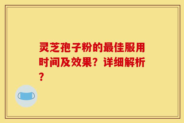 灵芝孢子粉的最佳服用时间及效果?详细解析?-第1张图片-灵芝之家 灵芝孢子粉的最佳服用时间及效果?详细解析?-第1张图片-灵芝之家