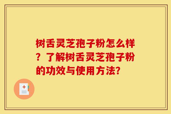 树舌灵芝孢子粉怎么样?了解树舌灵芝孢子粉的功效与使用方法?-第1张图片-灵芝之家 树舌灵芝孢子粉怎么样?了解树舌灵芝孢子粉的功效与使用方法?-第1张图片-灵芝之家
