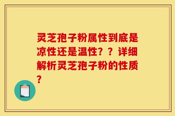 灵芝孢子粉属性到底是凉性还是温性??详细解析灵芝孢子粉的性质?-第1张图片-灵芝之家 灵芝孢子粉属性到底是凉性还是温性??详细解析灵芝孢子粉的性质?-第1张图片-灵芝之家