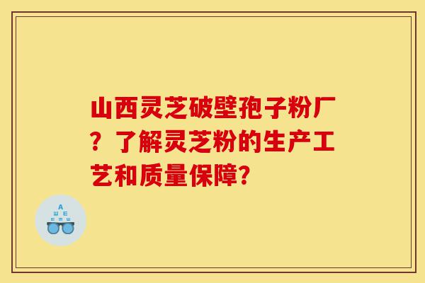 山西灵芝破壁孢子粉厂?了解灵芝粉的生产工艺和质量保障?-第1张图片-灵芝之家 山西灵芝破壁孢子粉厂?了解灵芝粉的生产工艺和质量保障?-第1张图片-灵芝之家