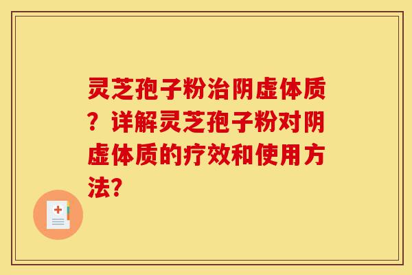 灵芝孢子粉治阴虚体质?详解灵芝孢子粉对阴虚体质的疗效和使用方法?-第1张图片-灵芝之家 灵芝孢子粉治阴虚体质?详解灵芝孢子粉对阴虚体质的疗效和使用方法?-第1张图片-灵芝之家