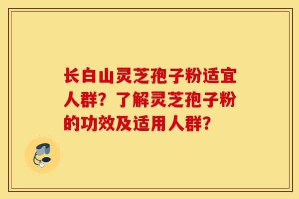 长白山灵芝孢子粉适宜人群?了解灵芝孢子粉的功效及适用人群?-第1张图片-灵芝之家 长白山灵芝孢子粉适宜人群?了解灵芝孢子粉的功效及适用人群?-第1张图片-灵芝之家
