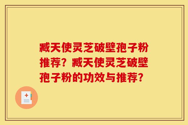 臧天使灵芝破壁孢子粉推荐?臧天使灵芝破壁孢子粉的功效与推荐?-第1张图片-灵芝之家 臧天使灵芝破壁孢子粉推荐?臧天使灵芝破壁孢子粉的功效与推荐?-第1张图片-灵芝之家