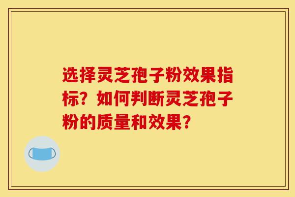 选择灵芝孢子粉效果指标?如何判断灵芝孢子粉的质量和效果?-第1张图片-灵芝之家 选择灵芝孢子粉效果指标?如何判断灵芝孢子粉的质量和效果?-第1张图片-灵芝之家