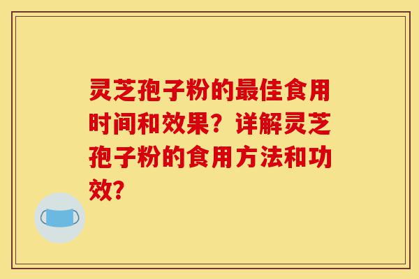 灵芝孢子粉的最佳食用时间和效果?详解灵芝孢子粉的食用方法和功效?-第1张图片-灵芝之家 灵芝孢子粉的最佳食用时间和效果?详解灵芝孢子粉的食用方法和功效?-第1张图片-灵芝之家
