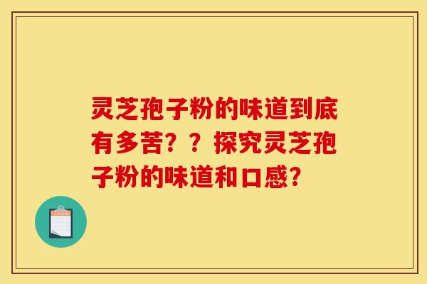 灵芝孢子粉的味道到底有多苦??探究灵芝孢子粉的味道和口感?-第1张图片-灵芝之家 灵芝孢子粉的味道到底有多苦??探究灵芝孢子粉的味道和口感?-第1张图片-灵芝之家