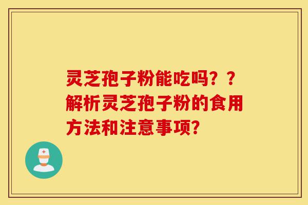 灵芝孢子粉能吃吗??解析灵芝孢子粉的食用方法和注意事项?-第1张图片-灵芝之家 灵芝孢子粉能吃吗??解析灵芝孢子粉的食用方法和注意事项?-第1张图片-灵芝之家