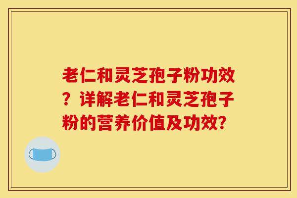 老仁和灵芝孢子粉功效?详解老仁和灵芝孢子粉的营养价值及功效?-第1张图片-灵芝之家 老仁和灵芝孢子粉功效?详解老仁和灵芝孢子粉的营养价值及功效?-第1张图片-灵芝之家
