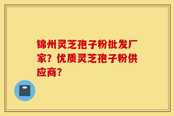锦州灵芝孢子粉批发厂家?优质灵芝孢子粉供应商?-第1张图片-灵芝之家 锦州灵芝孢子粉批发厂家?优质灵芝孢子粉供应商?-第1张图片-灵芝之家