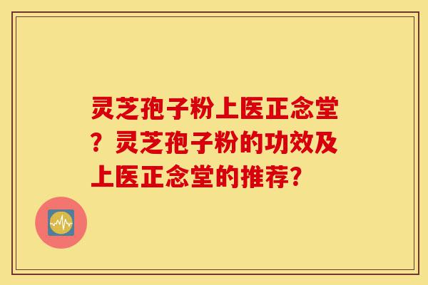 灵芝孢子粉上医正念堂?灵芝孢子粉的功效及上医正念堂的推荐?-第1张图片-灵芝之家 灵芝孢子粉上医正念堂?灵芝孢子粉的功效及上医正念堂的推荐?-第1张图片-灵芝之家