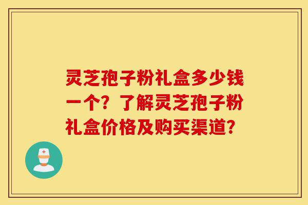 灵芝孢子粉礼盒多少钱一个?了解灵芝孢子粉礼盒价格及购买渠道?-第1张图片-灵芝之家 灵芝孢子粉礼盒多少钱一个?了解灵芝孢子粉礼盒价格及购买渠道?-第1张图片-灵芝之家