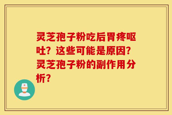 灵芝孢子粉吃后胃疼呕吐？这些可能是原因？灵芝孢子粉的副作用分析？-第1张图片-灵芝之家