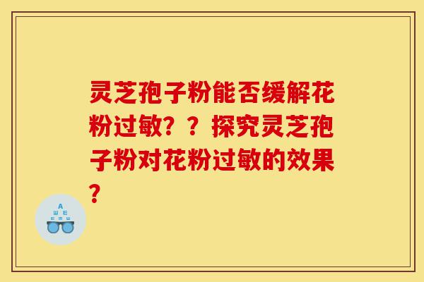 灵芝孢子粉能否缓解花粉过敏??探究灵芝孢子粉对花粉过敏的效果?-第1张图片-灵芝之家 灵芝孢子粉能否缓解花粉过敏??探究灵芝孢子粉对花粉过敏的效果?-第1张图片-灵芝之家