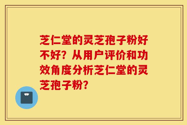 芝仁堂的灵芝孢子粉好不好?从用户评价和功效角度分析芝仁堂的灵芝孢子粉?-第1张图片-灵芝之家 芝仁堂的灵芝孢子粉好不好?从用户评价和功效角度分析芝仁堂的灵芝孢子粉?-第1张图片-灵芝之家