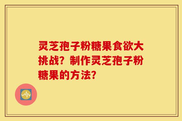 灵芝孢子粉糖果食欲大挑战?制作灵芝孢子粉糖果的方法?-第1张图片-灵芝之家 灵芝孢子粉糖果食欲大挑战?制作灵芝孢子粉糖果的方法?-第1张图片-灵芝之家