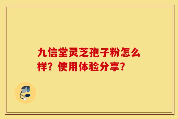 九信堂灵芝孢子粉怎么样?使用体验分享?-第1张图片-灵芝之家 九信堂灵芝孢子粉怎么样?使用体验分享?-第1张图片-灵芝之家