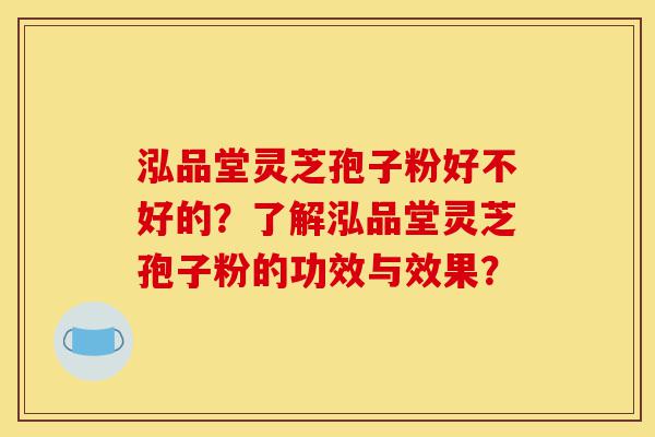 泓品堂灵芝孢子粉好不好的?了解泓品堂灵芝孢子粉的功效与效果?-第1张图片-灵芝之家 泓品堂灵芝孢子粉好不好的?了解泓品堂灵芝孢子粉的功效与效果?-第1张图片-灵芝之家