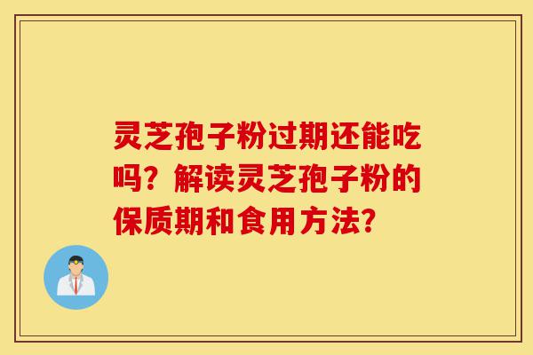 灵芝孢子粉过期还能吃吗?解读灵芝孢子粉的保质期和食用方法?-第1张图片-灵芝之家 灵芝孢子粉过期还能吃吗?解读灵芝孢子粉的保质期和食用方法?-第1张图片-灵芝之家