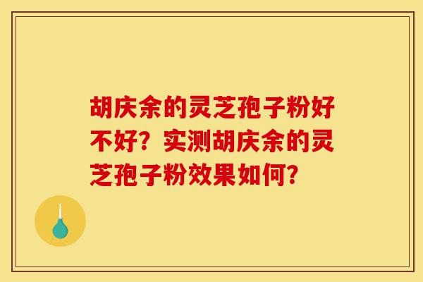 胡庆余的灵芝孢子粉好不好？实测胡庆余的灵芝孢子粉效果如何？-第1张图片-灵芝之家