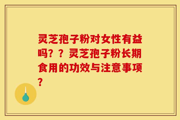 灵芝孢子粉对女性有益吗??灵芝孢子粉长期食用的功效与注意事项?-第1张图片-灵芝之家 灵芝孢子粉对女性有益吗??灵芝孢子粉长期食用的功效与注意事项?-第1张图片-灵芝之家