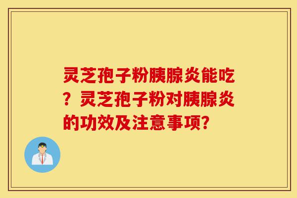 灵芝孢子粉胰腺炎能吃?灵芝孢子粉对胰腺炎的功效及注意事项?-第1张图片-灵芝之家 灵芝孢子粉胰腺炎能吃?灵芝孢子粉对胰腺炎的功效及注意事项?-第1张图片-灵芝之家
