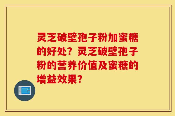 灵芝破壁孢子粉加蜜糖的好处?灵芝破壁孢子粉的营养价值及蜜糖的增益效果?-第1张图片-灵芝之家 灵芝破壁孢子粉加蜜糖的好处?灵芝破壁孢子粉的营养价值及蜜糖的增益效果?-第1张图片-灵芝之家