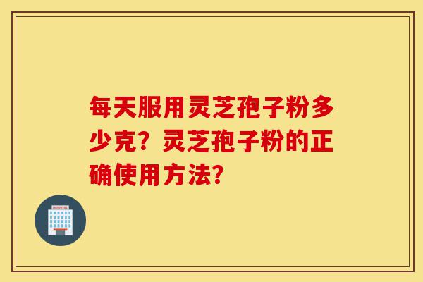 每天服用灵芝孢子粉多少克?灵芝孢子粉的正确使用方法?-第1张图片-灵芝之家 每天服用灵芝孢子粉多少克?灵芝孢子粉的正确使用方法?-第1张图片-灵芝之家