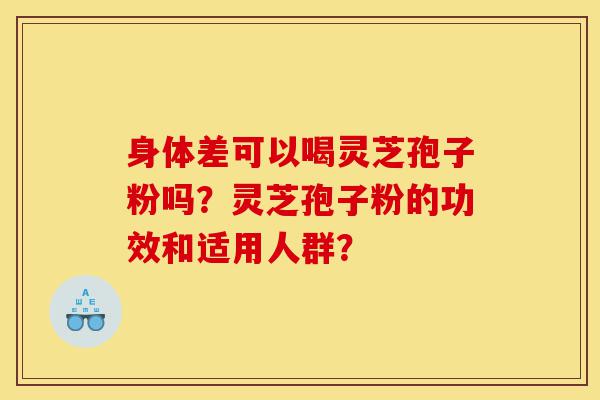身体差可以喝灵芝孢子粉吗?灵芝孢子粉的功效和适用人群?-第1张图片-灵芝之家 身体差可以喝灵芝孢子粉吗?灵芝孢子粉的功效和适用人群?-第1张图片-灵芝之家