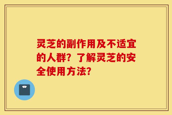灵芝的副作用及不适宜的人群?了解灵芝的安全使用方法?-第1张图片-灵芝之家 灵芝的副作用及不适宜的人群?了解灵芝的安全使用方法?-第1张图片-灵芝之家