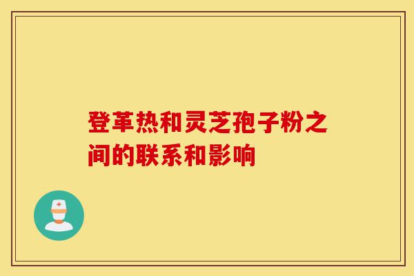 登革热和灵芝孢子粉之间的联系和影响-第1张图片-灵芝之家 登革热和灵芝孢子粉之间的联系和影响-第1张图片-灵芝之家
