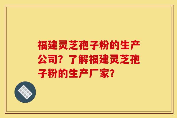 福建灵芝孢子粉的生产公司?了解福建灵芝孢子粉的生产厂家?-第1张图片-灵芝之家 福建灵芝孢子粉的生产公司?了解福建灵芝孢子粉的生产厂家?-第1张图片-灵芝之家