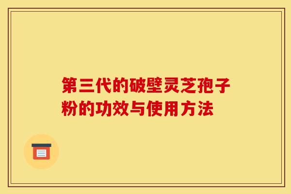 第三代的破壁灵芝孢子粉的功效与使用方法-第1张图片-灵芝之家 第三代的破壁灵芝孢子粉的功效与使用方法-第1张图片-灵芝之家