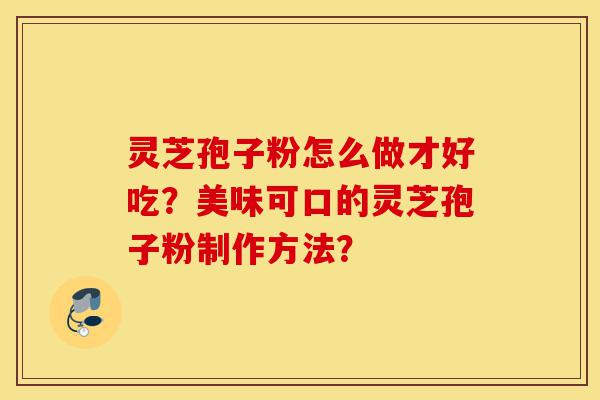 灵芝孢子粉怎么做才好吃?美味可口的灵芝孢子粉制作方法?-第1张图片-灵芝之家 灵芝孢子粉怎么做才好吃?美味可口的灵芝孢子粉制作方法?-第1张图片-灵芝之家