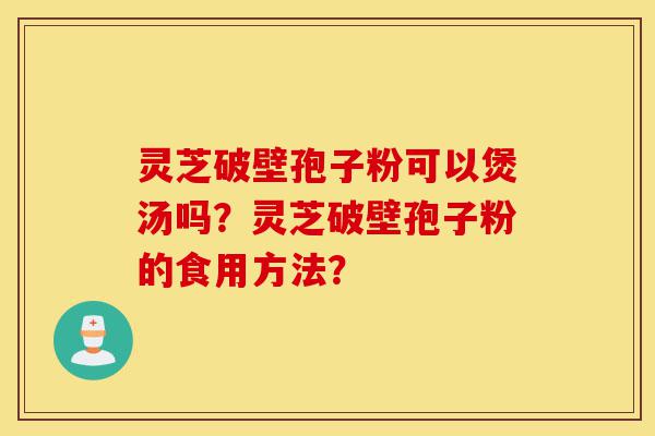 灵芝破壁孢子粉可以煲汤吗?灵芝破壁孢子粉的食用方法?-第1张图片-灵芝之家 灵芝破壁孢子粉可以煲汤吗?灵芝破壁孢子粉的食用方法?-第1张图片-灵芝之家
